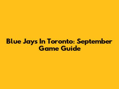 Blue Jays In Toronto: September Game Guide