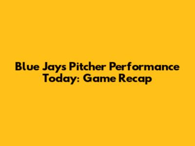 Blue Jays Pitcher Performance Today: Game Recap