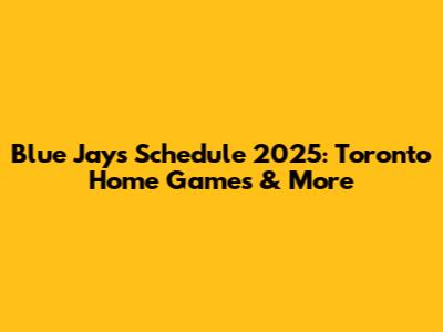 Blue Jays Schedule 2025: Toronto Home Games & More