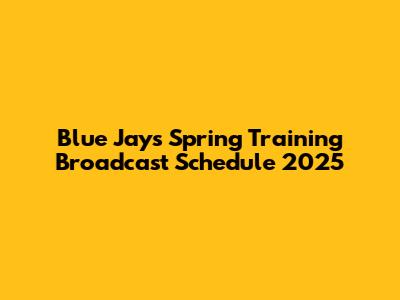 Blue Jays Spring Training Broadcast Schedule 2025