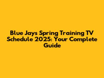 Blue Jays Spring Training TV Schedule 2025: Your Complete Guide