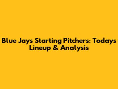 Blue Jays Starting Pitchers: Today's Lineup & Analysis