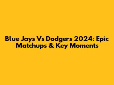Blue Jays Vs Dodgers 2024: Epic Matchups & Key Moments