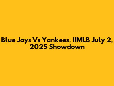 Blue Jays Vs Yankees: IIMLB July 2, 2025 Showdown