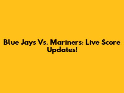 Blue Jays Vs. Mariners: Live Score Updates!