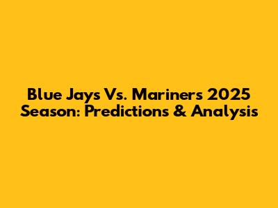 Blue Jays Vs. Mariners 2025 Season: Predictions & Analysis