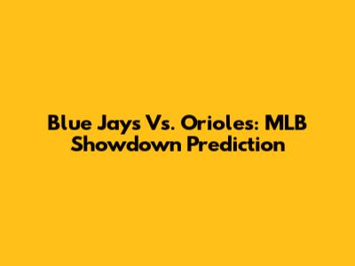 Blue Jays Vs. Orioles: MLB Showdown Prediction