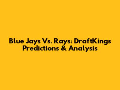 Blue Jays Vs. Rays: DraftKings Predictions & Analysis