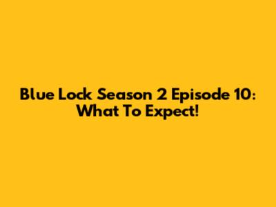 Blue Lock Season 2 Episode 10: What To Expect!