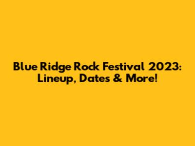 Blue Ridge Rock Festival 2023: Lineup, Dates & More!