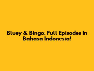 Bluey & Bingo: Full Episodes In Bahasa Indonesia!