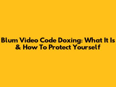Blum Video Code Doxing: What It Is & How To Protect Yourself