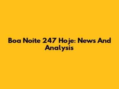 Boa Noite 247 Hoje: News And Analysis
