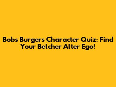 Bob's Burgers Character Quiz: Find Your Belcher Alter Ego!
