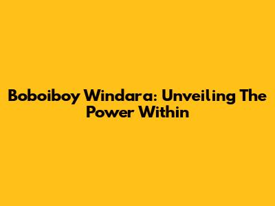 Boboiboy Windara: Unveiling The Power Within