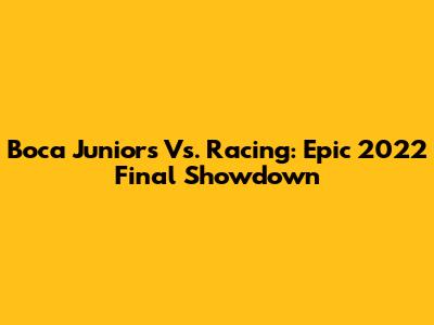 Boca Juniors Vs. Racing: Epic 2022 Final Showdown