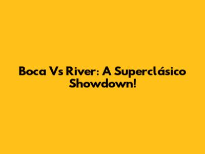 Boca Vs River: A Superclásico Showdown!