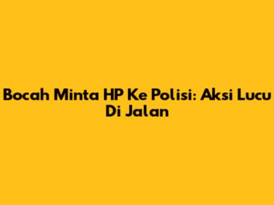 Bocah Minta HP Ke Polisi: Aksi Lucu Di Jalan