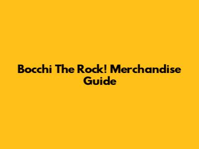 Bocchi The Rock! Merchandise Guide
