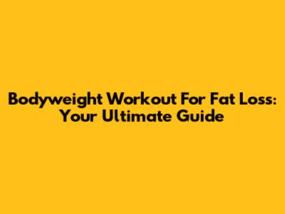 Bodyweight Workout For Fat Loss: Your Ultimate Guide