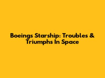 Boeing's Starship: Troubles & Triumphs In Space
