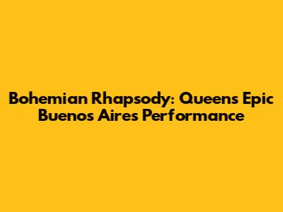 Bohemian Rhapsody: Queen's Epic Buenos Aires Performance