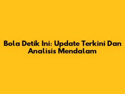 Bola Detik Ini: Update Terkini Dan Analisis Mendalam