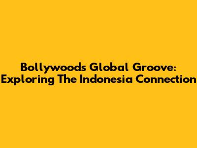 Bollywood's Global Groove: Exploring The Indonesia Connection