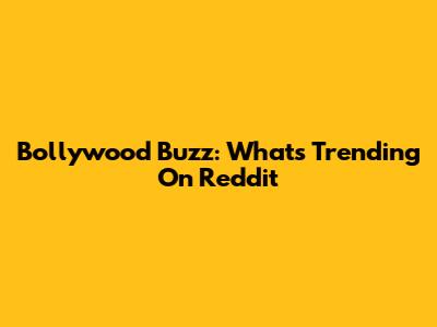 Bollywood Buzz: What's Trending On Reddit