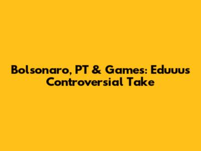 Bolsonaro, PT & Games: Eduuu's Controversial Take