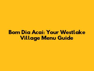 Bom Dia Acai: Your Westlake Village Menu Guide