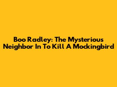 Boo Radley: The Mysterious Neighbor In To Kill A Mockingbird