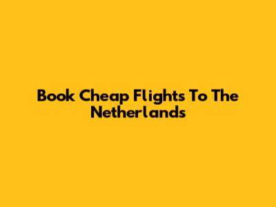 Book Cheap Flights To The Netherlands
