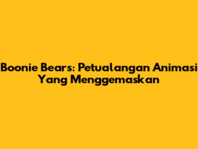 Boonie Bears: Petualangan Animasi Yang Menggemaskan