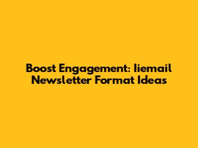 Boost Engagement: Iiemail Newsletter Format Ideas