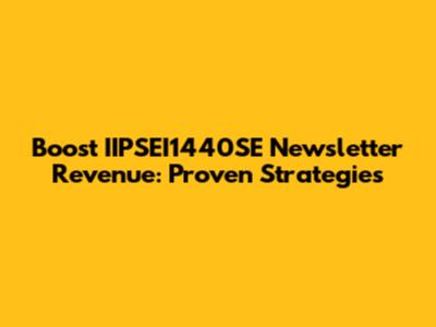 Boost IIPSEI1440SE Newsletter Revenue: Proven Strategies