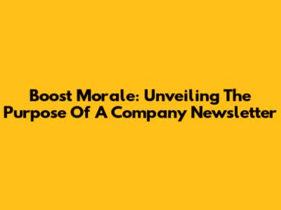 Boost Morale: Unveiling The Purpose Of A Company Newsletter