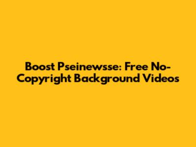 Boost Pseinewsse: Free No-Copyright Background Videos