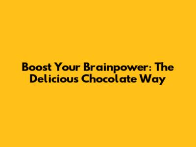Boost Your Brainpower: The Delicious Chocolate Way