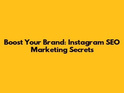 Boost Your Brand: Instagram SEO Marketing Secrets