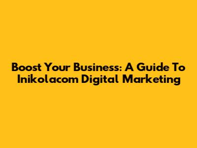 Boost Your Business: A Guide To Inikolacom Digital Marketing