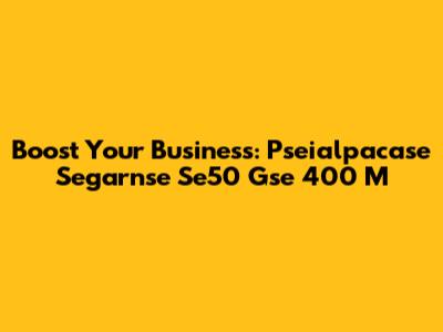 Boost Your Business: Pseialpacase Segarnse Se50 Gse 400 M