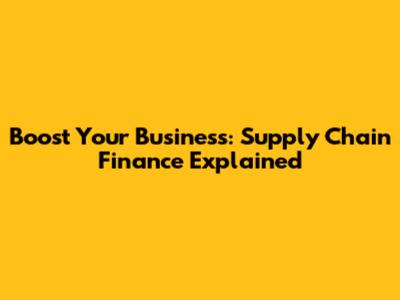 Boost Your Business: Supply Chain Finance Explained