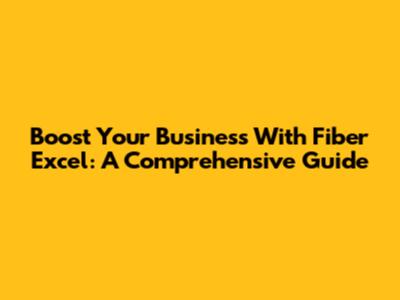 Boost Your Business With Fiber Excel: A Comprehensive Guide