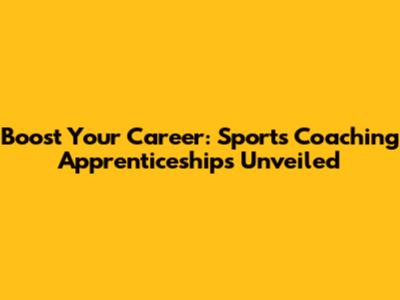 Boost Your Career: Sports Coaching Apprenticeships Unveiled