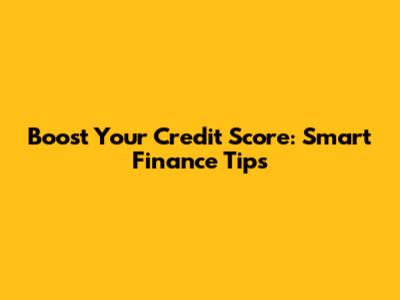 Boost Your Credit Score: Smart Finance Tips