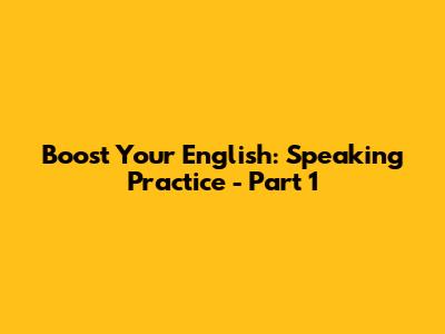 Boost Your English: Speaking Practice - Part 1