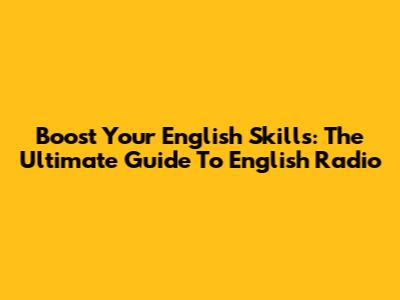 Boost Your English Skills: The Ultimate Guide To English Radio