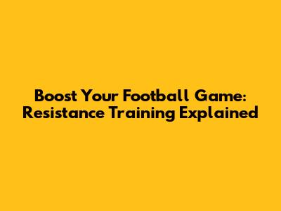 Boost Your Football Game: Resistance Training Explained