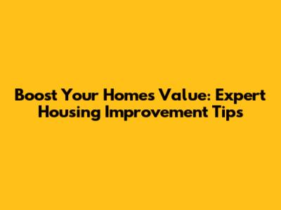 Boost Your Home's Value: Expert Housing Improvement Tips